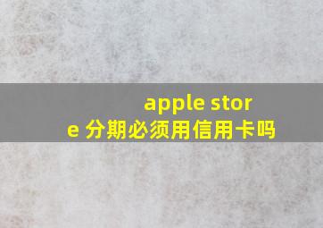 apple store 分期必须用信用卡吗